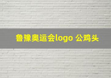 鲁豫奥运会logo 公鸡头